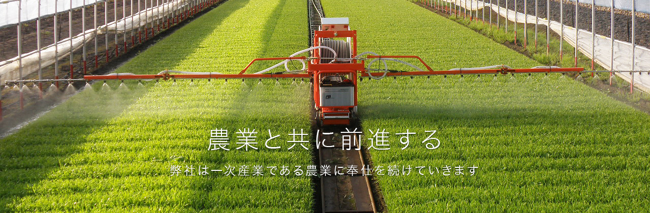 農業と共に前進する 弊社は一次産業である農業に奉仕を続けていきます